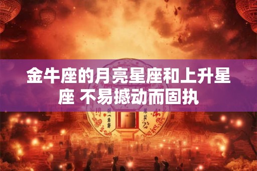 金牛座的月亮星座和上升星座 不易撼动而固执
