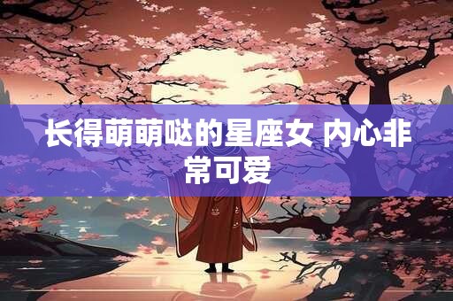 长得萌萌哒的星座女 内心非常可爱
