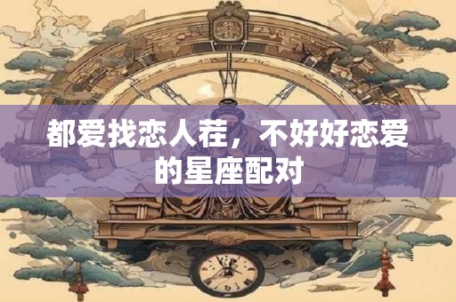 都爱找恋人茬，不好好恋爱的星座配对