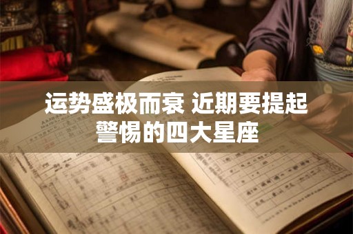 运势盛极而衰 近期要提起警惕的四大星座