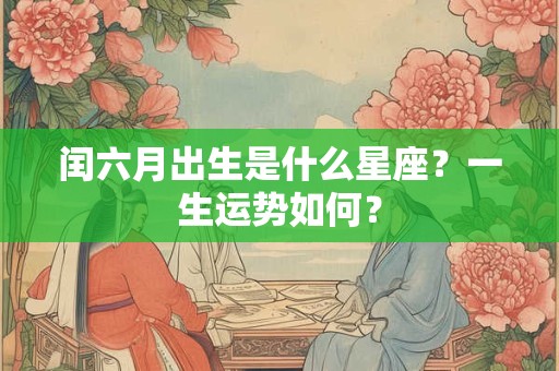 闰六月出生是什么星座？一生运势如何？