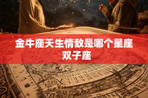 金牛座天生情敌是哪个星座  双子座
