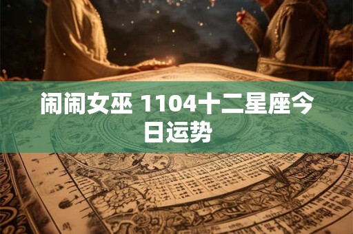 闹闹女巫 1104十二星座今日运势