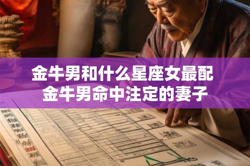 金牛男和什么星座女最配 金牛男命中注定的妻子