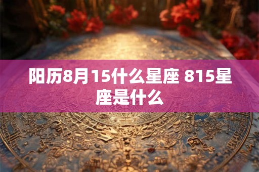 阳历8月15什么星座 815星座是什么