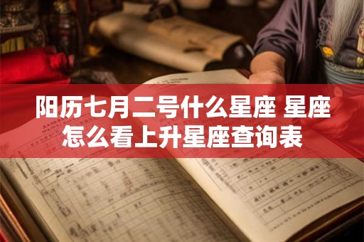 阳历七月二号什么星座 星座怎么看上升星座查询表