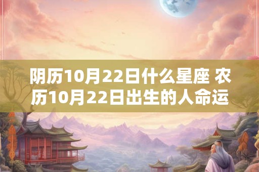 阴历10月22日什么星座 农历10月22日出生的人命运