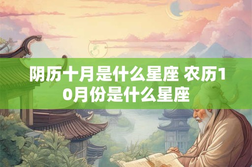 阴历十月是什么星座 农历10月份是什么星座