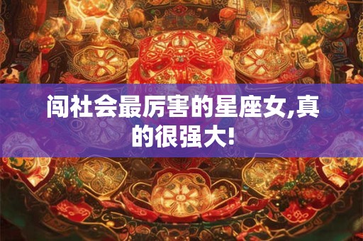 详细阅读:闯社会最厉害的星座女,真的很强大! 闯社会最厉害的星座女,真的很强大!