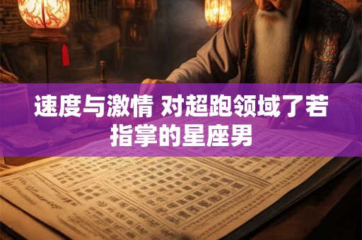 速度与激情 对超跑领域了若指掌的星座男