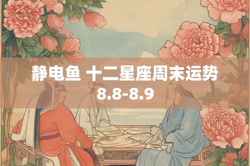 静电鱼 十二星座周末运势8.8-8.9