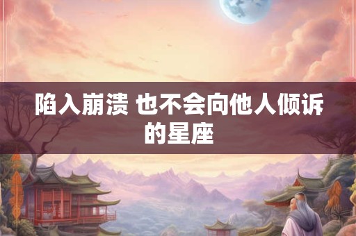 陷入崩溃 也不会向他人倾诉的星座