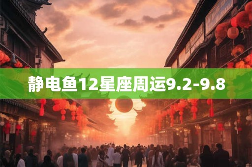 详细阅读:静电鱼12星座周运9.2-9.8 静电鱼12星座周运9.2-9.8