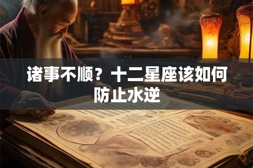 诸事不顺？十二星座该如何防止水逆