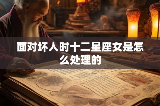 面对坏人时十二星座女是怎么处理的