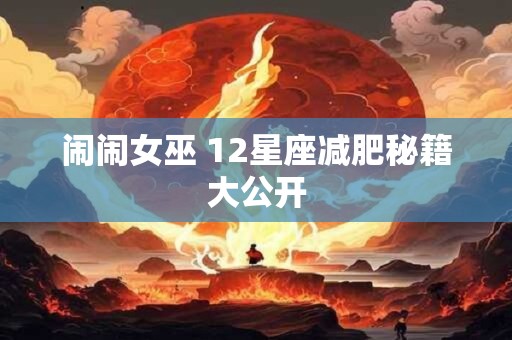 闹闹女巫 12星座减肥秘籍大公开