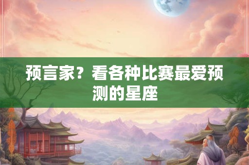 预言家？看各种比赛最爱预测的星座