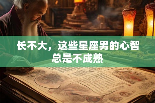 长不大，这些星座男的心智总是不成熟