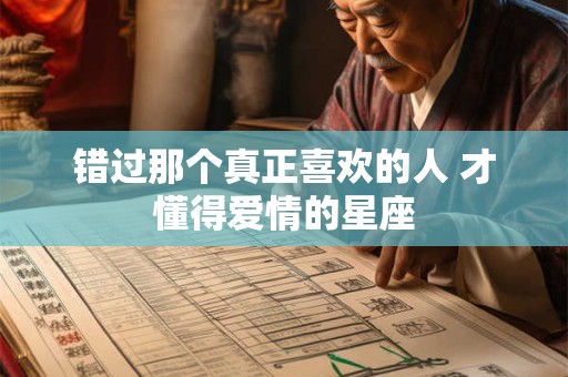 错过那个真正喜欢的人 才懂得爱情的星座