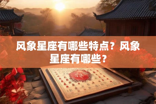 风象星座有哪些特点？风象星座有哪些？
