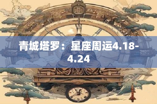 青城塔罗：星座周运4.18-4.24