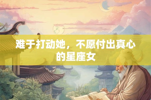 难于打动她，不愿付出真心的星座女