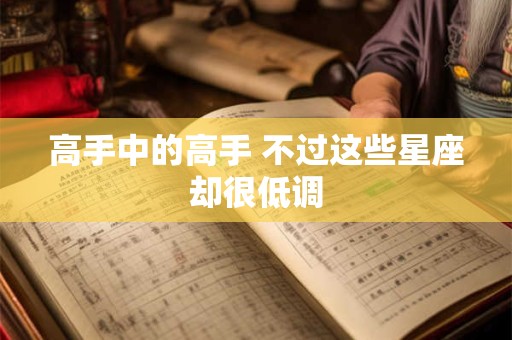 高手中的高手 不过这些星座却很低调