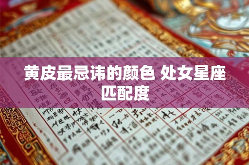 黄皮最忌讳的颜色 处女星座匹配度