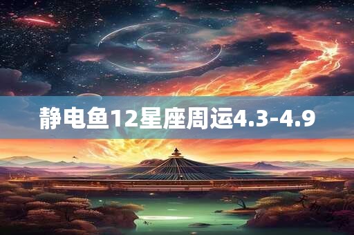 静电鱼12星座周运4.3-4.9