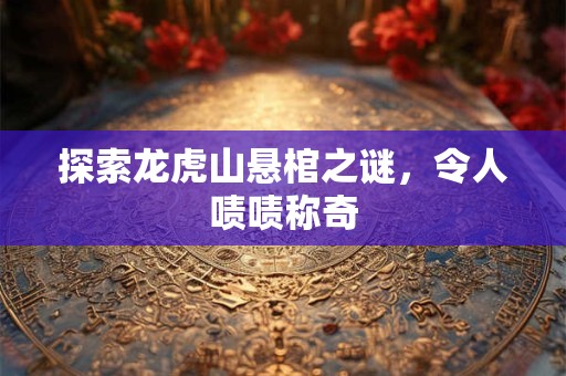 探索龙虎山悬棺之谜，令人啧啧称奇