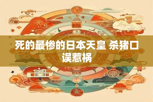 死的最惨的日本天皇 杀猪口误惹祸