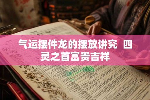 气运摆件龙的摆放讲究  四灵之首富贵吉祥