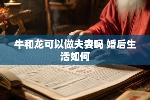 牛和龙可以做夫妻吗 婚后生活如何