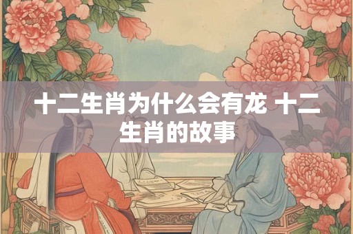 十二生肖为什么会有龙 十二生肖的故事