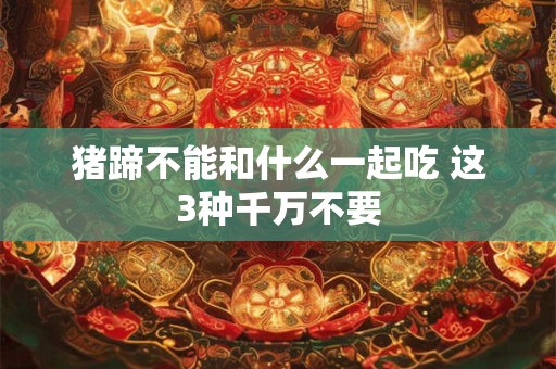 猪蹄不能和什么一起吃 这3种千万不要