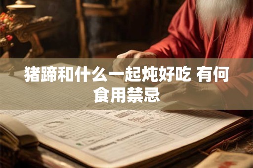 猪蹄和什么一起炖好吃 有何食用禁忌