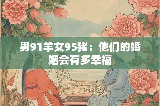男91羊女95猪：他们的婚姻会有多幸福