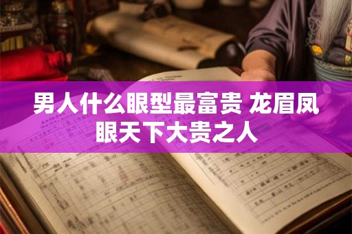 男人什么眼型最富贵 龙眉凤眼天下大贵之人