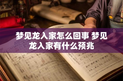 梦见龙入家怎么回事 梦见龙入家有什么预兆