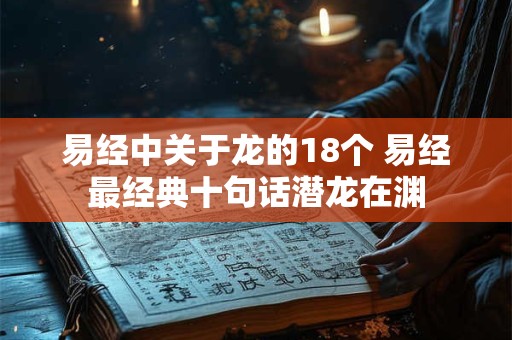 易经中关于龙的18个 易经最经典十句话潜龙在渊