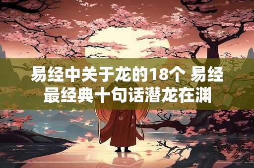 易经中关于龙的18个 易经最经典十句话潜龙在渊