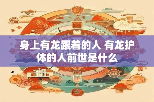 身上有龙跟着的人 有龙护体的人前世是什么