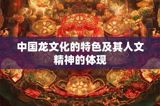 中国龙文化的特色及其人文精神的体现
