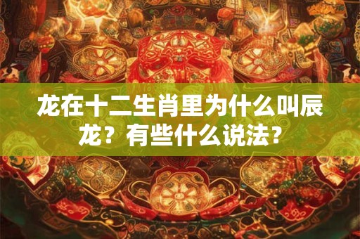 龙在十二生肖里为什么叫辰龙？有些什么说法？