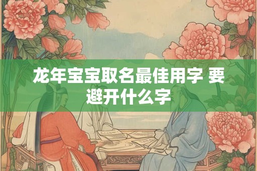 龙年宝宝取名最佳用字 要避开什么字