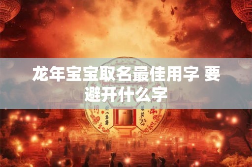 龙年宝宝取名最佳用字 要避开什么字