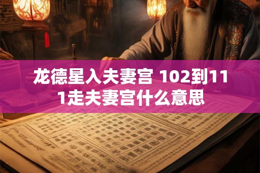 龙德星入夫妻宫 102到111走夫妻宫什么意思
