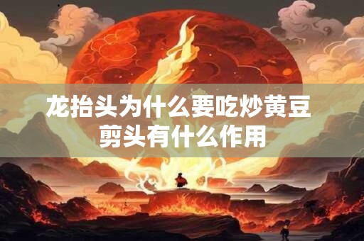 龙抬头为什么要吃炒黄豆 剪头有什么作用