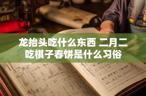 龙抬头吃什么东西 二月二吃棋子春饼是什么习俗
