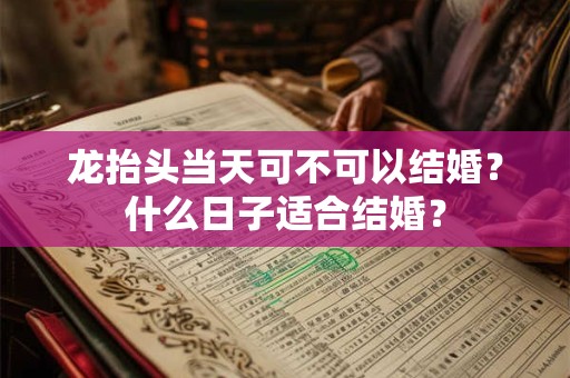 龙抬头当天可不可以结婚？什么日子适合结婚？